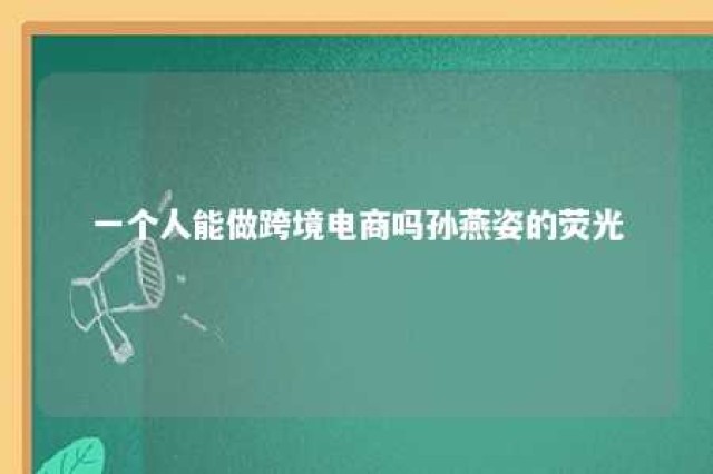 一个人能做跨境电商吗孙燕姿的荧光 个人适合做跨境吗